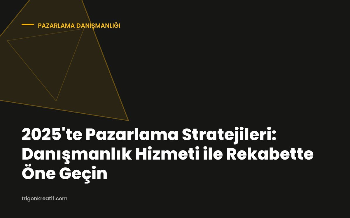 2025’te Pazarlama Stratejileri: Danışmanlık Hizmeti ile Rekabette Öne Geçin