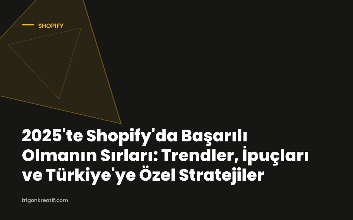 2025’te Shopify’da Başarılı Olmanın Sırları: Trendler, İpuçları ve Türkiye’ye Özel Stratejiler