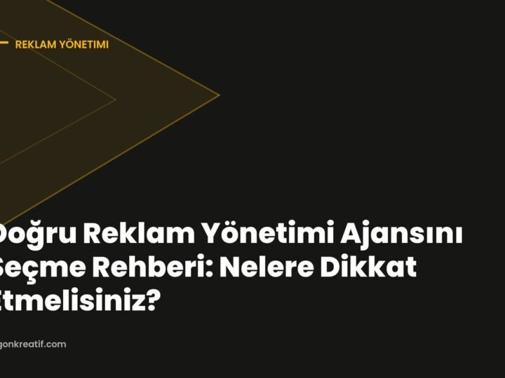 Doğru Reklam Yönetimi Ajansını Seçme Rehberi: Nelere Dikkat Etmelisiniz?