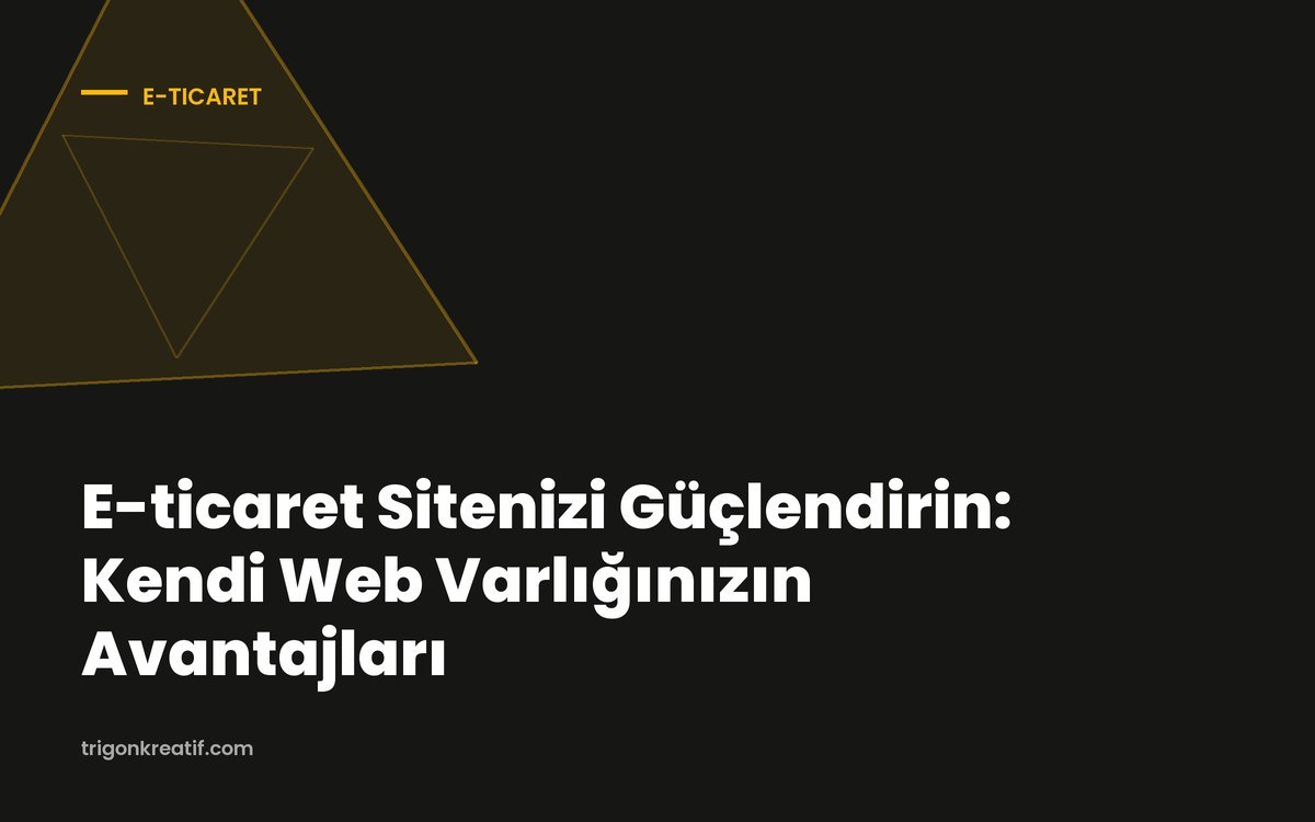 E-ticaret Sitenizi Güçlendirin: Kendi Web Varlığınızın Avantajları
