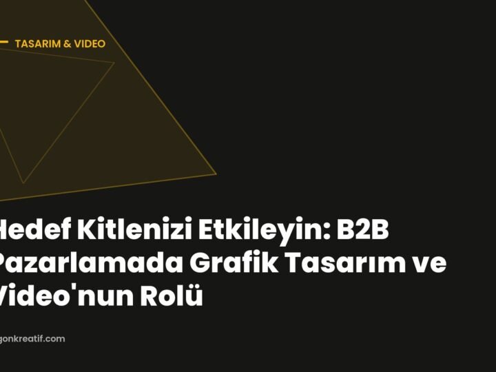Hedef Kitlenizi Etkileyin: B2B Pazarlamada Grafik Tasarım ve Video’nun Rolü