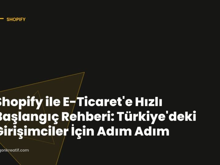 Shopify ile E-Ticaret’e Hızlı Başlangıç Rehberi: Türkiye’deki Girişimciler İçin Adım Adım